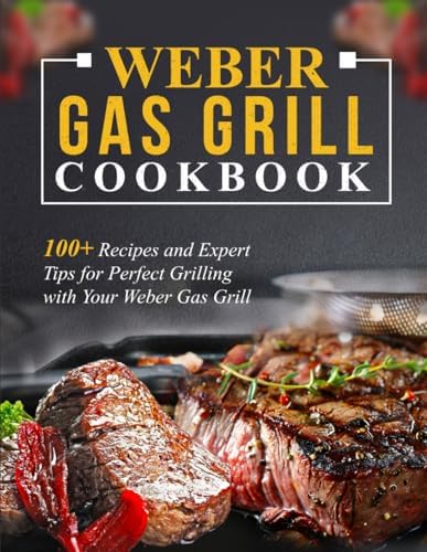 Weber Gas Grill Cookbook: 100+ Recipes and Expert Tips for Perfect Grilling with Your Weber Gas Grill by Unknown